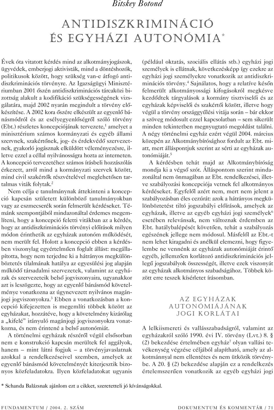 Az Igazságügyi Minisztériumban 2001 ôszén antidiszkriminációs tárcaközi bizottság alakult a kodifikáció szükségességének vizsgálatára, majd 2002 nyarán megindult a törvény elôkészítése.