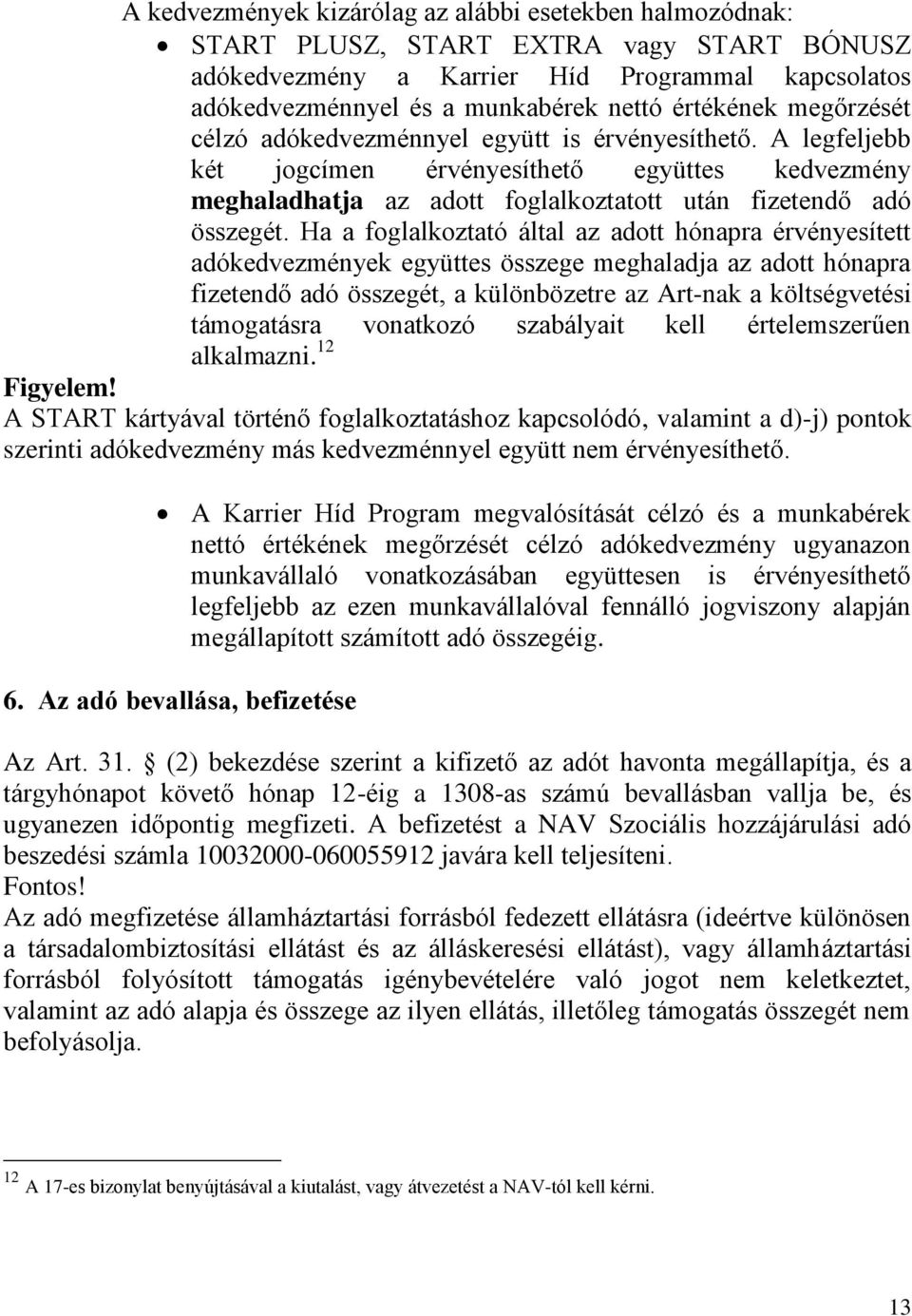 Ha a foglalkoztató által az adott hónapra érvényesített adókedvezmények együttes összege meghaladja az adott hónapra fizetendő adó összegét, a különbözetre az Art-nak a költségvetési támogatásra