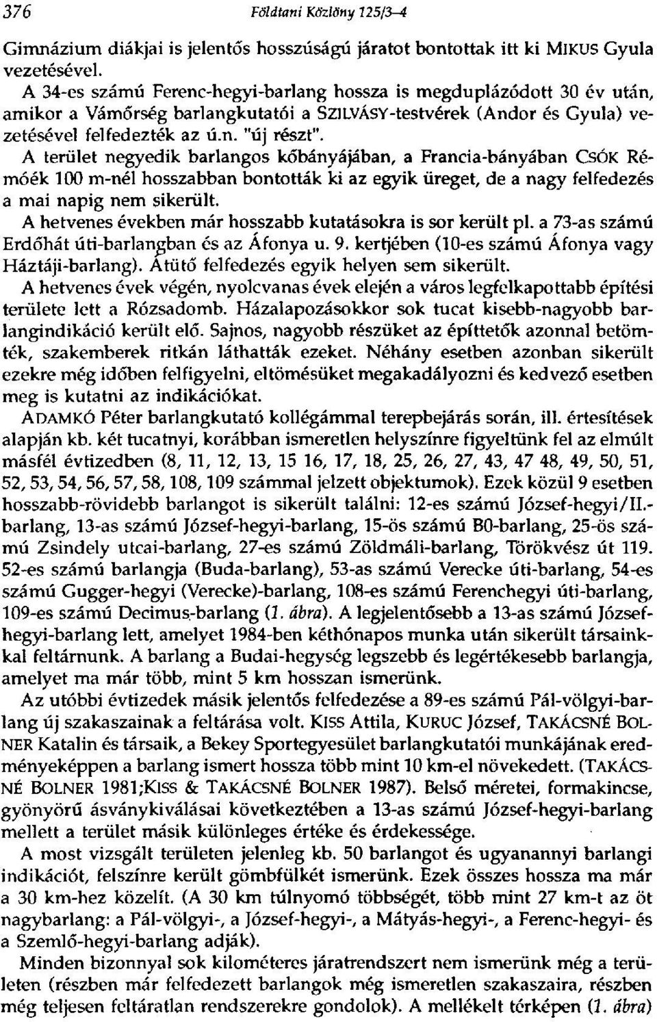 A terület negyedik barlangos kőbányájában, a Francia-bányában CsÓK Rémóék 100 m-nél hosszabban bontották ki az egyik üreget, de a nagy felfedezés a mai napig nem sikerült.