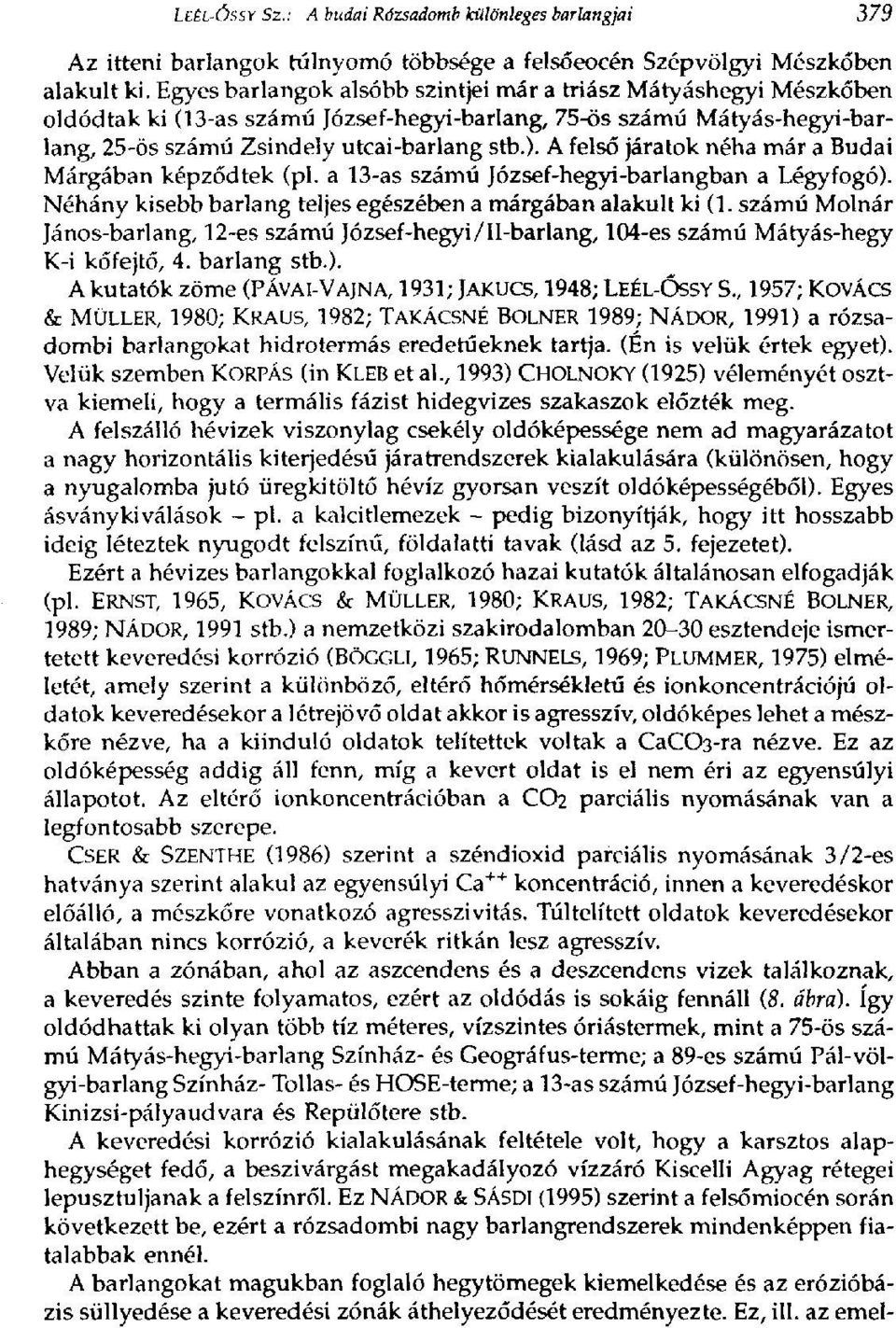 A felső járatok néha már a Budai Márgában képződtek (pl. a 13-as számú József-hegyi-barlangban a Légyfogó). Néhány kisebb barlang teljes egészében a márgában alakult ki (1.