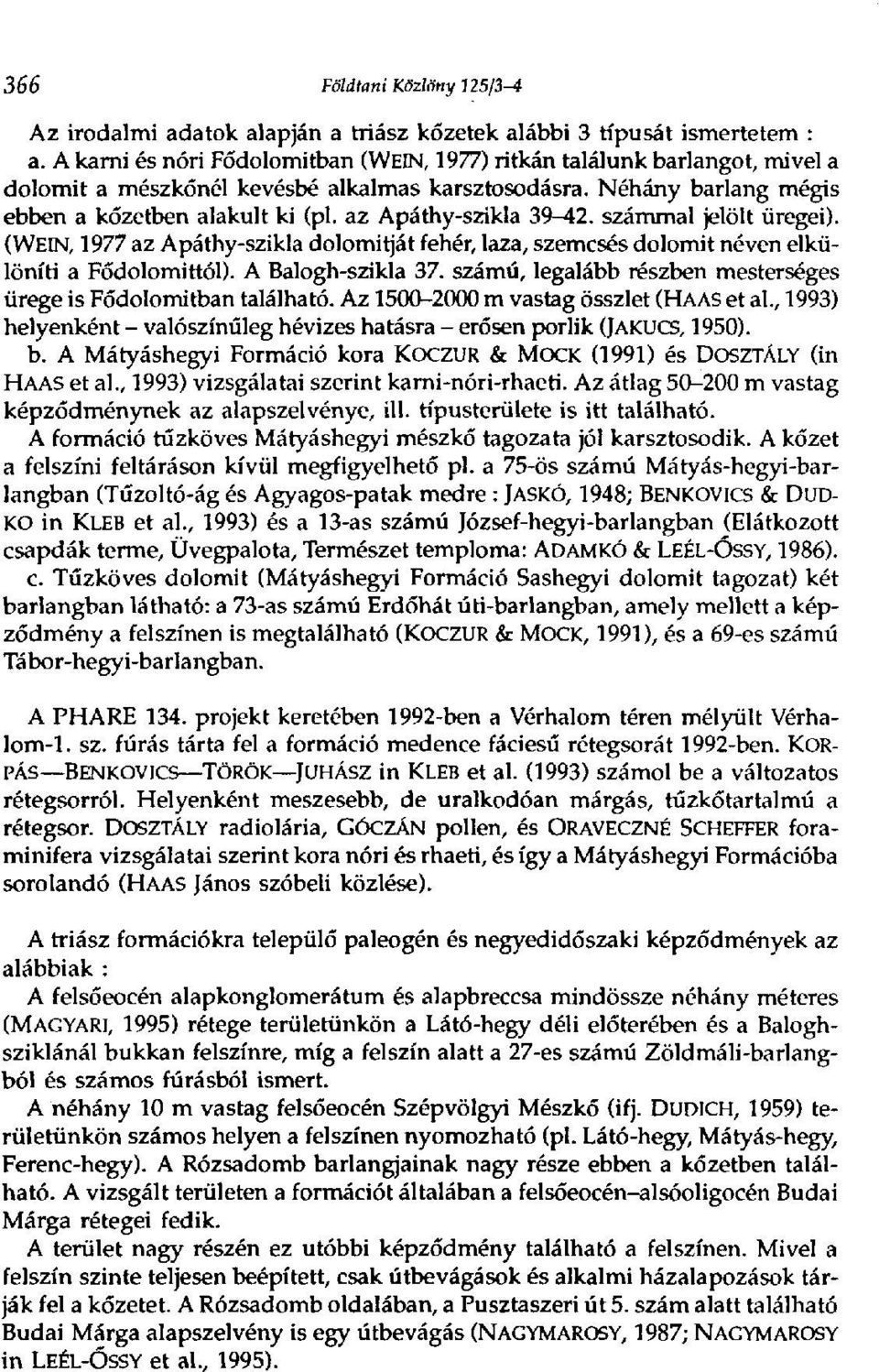 az Apáthy-szikla 39-42. számmal jelölt üregei). (WEIN, 1977 az Apáthy-szikla dolomitját fehér, laza, szemcsés dolomit néven elkülöníti a Fódolomittól). A Balogh-szikla 37.