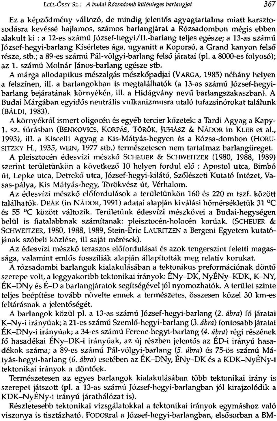 : a 12-es számú József-hegyi/II.-barlang teljes egésze; a 13-as számú József-hegyi-barlang Kísérletes ága, ugyanitt a Koporsó, a Grand kanyon felső része, stb.