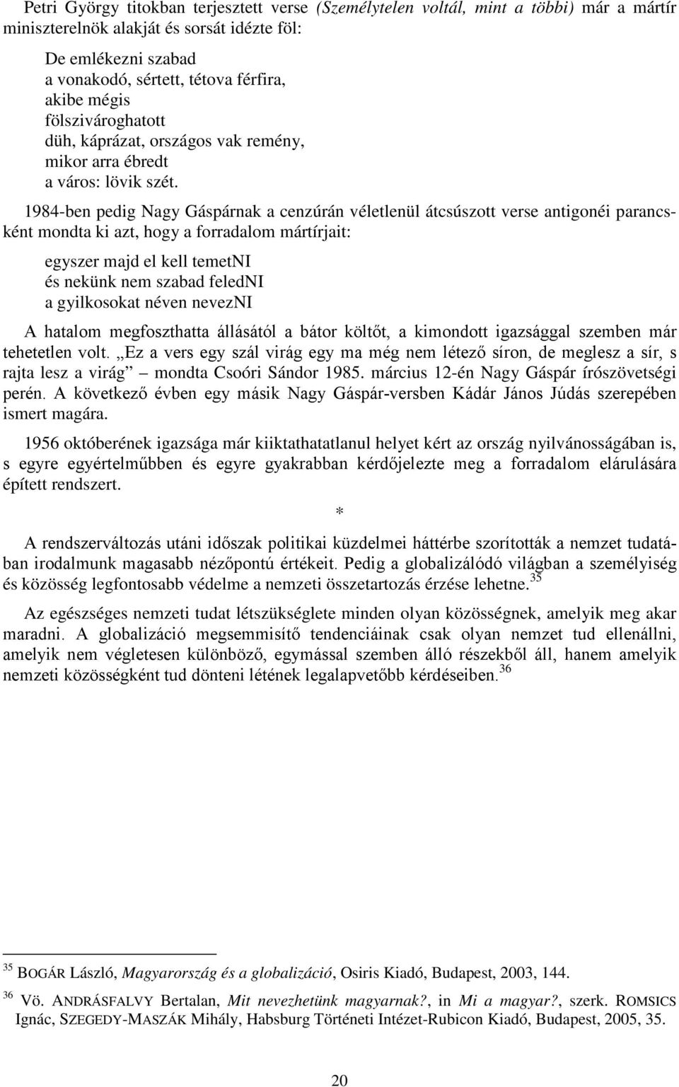 1984-ben pedig Nagy Gáspárnak a cenzúrán véletlenül átcsúszott verse antigonéi parancsként mondta ki azt, hogy a forradalom mártírjait: egyszer majd el kell temetni és nekünk nem szabad feledni a