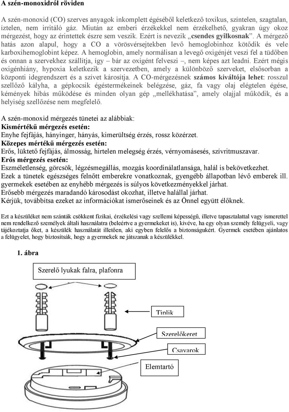 A mérgező hatás azon alapul, hogy a CO a vörösvérsejtekben levő hemoglobinhoz kötődik és vele karboxihemoglobint képez.