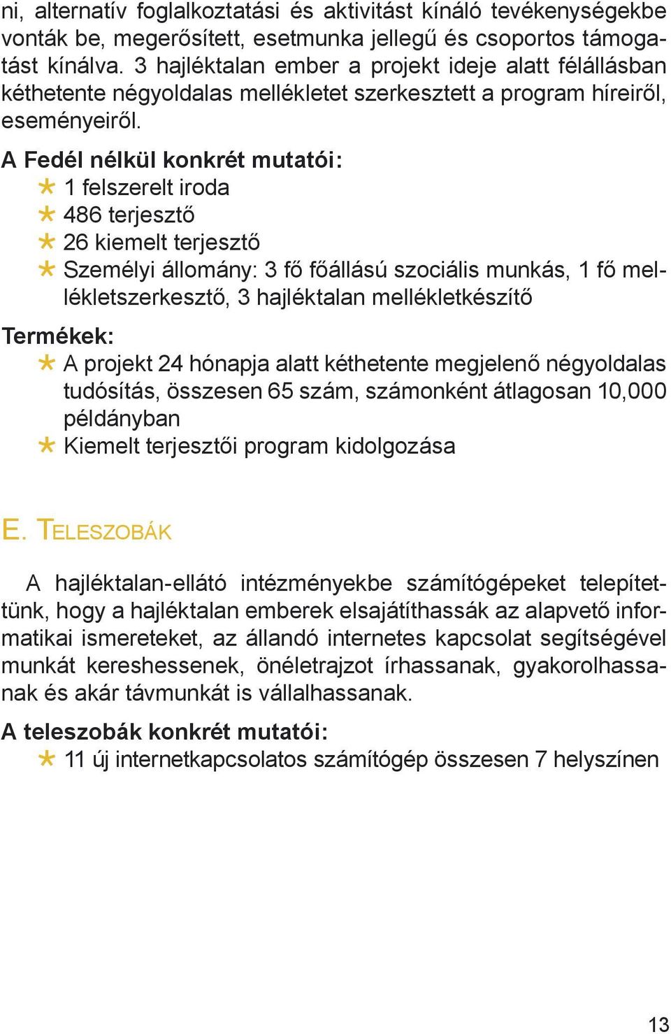 A Fedél nélkül konkrét mutatói: 1 felszerelt iroda 486 terjesztő 26 kiemelt terjesztő Személyi állomány: 3 fő főállású szociális munkás, 1 fő mellékletszerkesztő, 3 hajléktalan mellékletkészítő