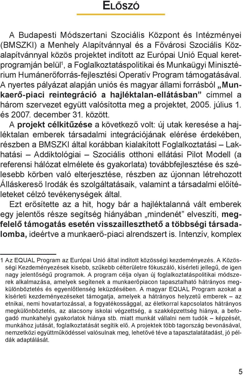 A nyertes pályázat alapján uniós és magyar állami forrásból Munkaerő-piaci reintegráció a hajléktalan-ellátásban címmel a három szervezet együtt valósította meg a projektet, 2005. július 1. és 2007.