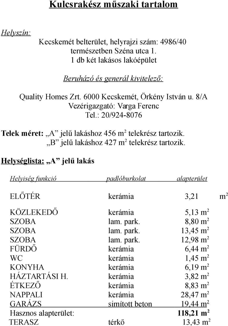 Helységlista: A jelű lakás Helyiség funkció padlóburkolat alapterület ELŐTÉR kerámia 3,21 m 2 KÖZLEKEDŐ kerámia 5,13 m 2 SZOBA lam. park.