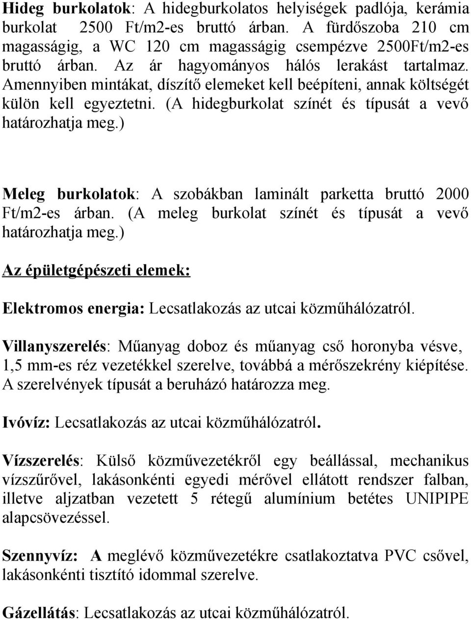 ) Meleg burkolatok: A szobákban laminált parketta bruttó 2000 Ft/m2-es árban. (A meleg burkolat színét és típusát a vevő határozhatja meg.