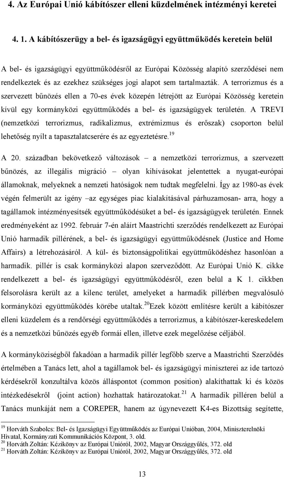 sem tartalmazták. A terrorizmus és a szervezett bűnözés ellen a 70-es évek közepén létrejött az Európai Közösség keretein kívül egy kormányközi együttműködés a bel- és igazságügyek területén.