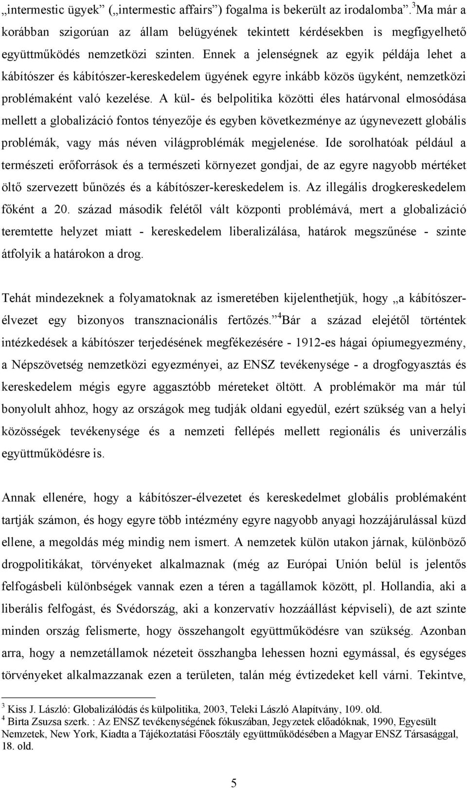 A kül- és belpolitika közötti éles határvonal elmosódása mellett a globalizáció fontos tényezője és egyben következménye az úgynevezett globális problémák, vagy más néven világproblémák megjelenése.