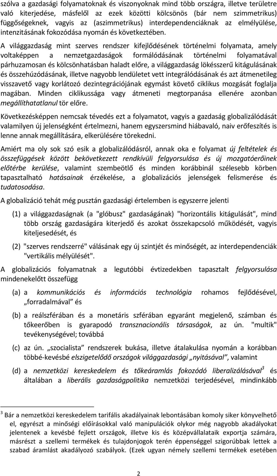 A világgazdaság mint szerves rendszer kifejlődésének történelmi folyamata, amely voltaképpen a nemzetgazdaságok formálódásának történelmi folyamatával párhuzamosan és kölcsönhatásban haladt előre, a