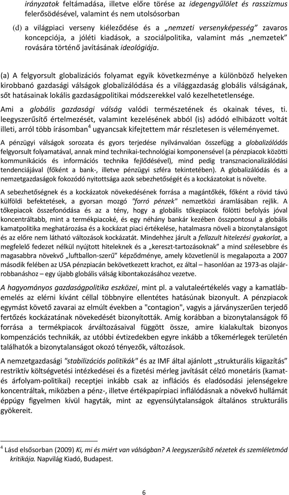 (a) A felgyorsult globalizációs folyamat egyik következménye a különböző helyeken kirobbanó gazdasági válságok globalizálódása és a világgazdaság globális válságának, sőt hatásainak lokális