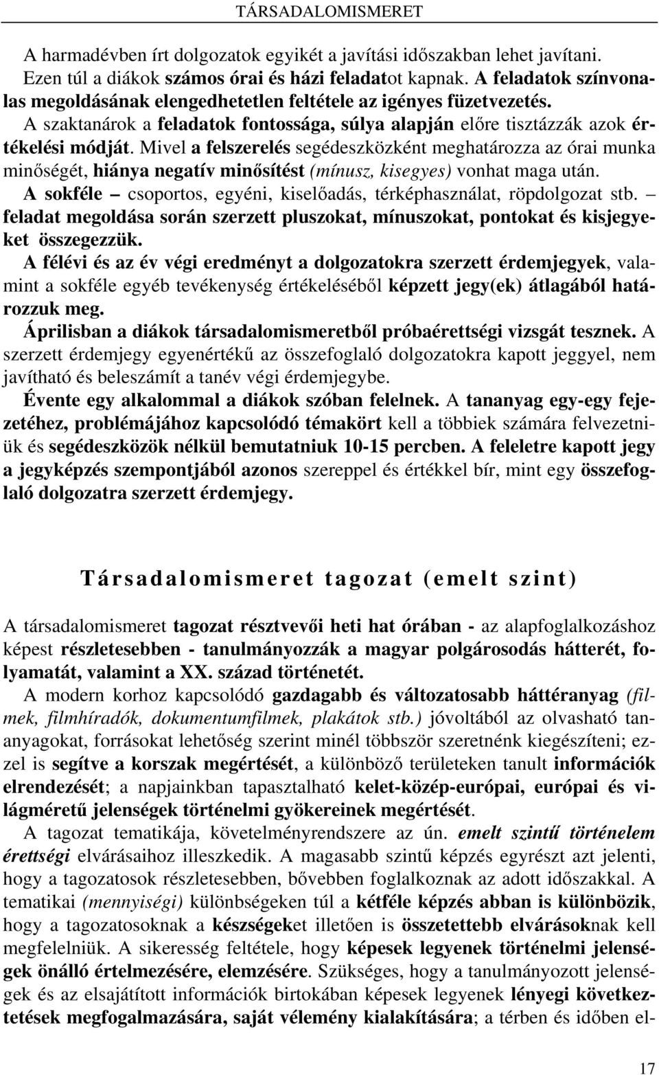 Mivel a felszerelés segédeszközként meghatározza az órai munka minőségét, hiánya negatív minősítést (mínusz, kisegyes) vonhat maga után.