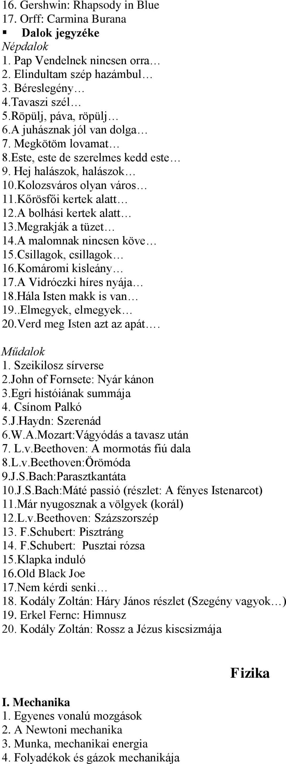 Megrakják a tüzet 14.A malomnak nincsen köve 15.Csillagok, csillagok 16.Komáromi kisleány 17.A Vidróczki híres nyája 18.Hála Isten makk is van 19..Elmegyek, elmegyek 20.Verd meg Isten azt az apát.