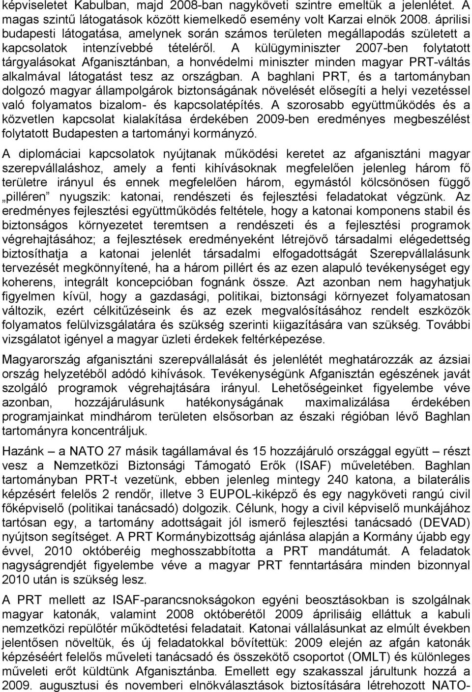 A külügyminiszter 2007-ben folytatott tárgyalásokat Afganisztánban, a honvédelmi miniszter minden magyar PRT-váltás alkalmával látogatást tesz az országban.