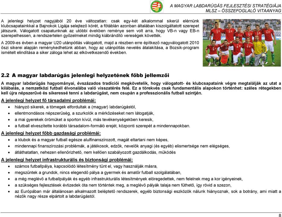 A 2009-es évben a magyar U20 utánpótlás válogatott, majd a részben erre építkező nagyválogatott 2010 őszi sikerei alapján reménykedhetünk abban, hogy az utánpótlás nevelés átalakítása, a