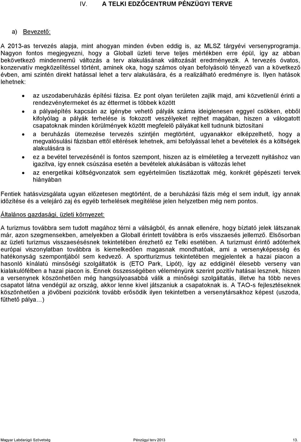 A tervezés óvatos, konzervatív megközelítéssel történt, aminek oka, hogy számos olyan befolyásoló tényező van a következő évben, ami szintén direkt hatással lehet a terv alakulására, és a