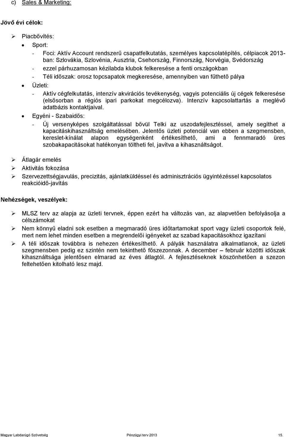 cégfelkutatás, intenzív akvirációs tevékenység, vagyis potenciális új cégek felkeresése (elsősorban a régiós ipari parkokat megcélozva). Intenzív kapcsolattartás a meglévő adatbázis kontaktjaival.