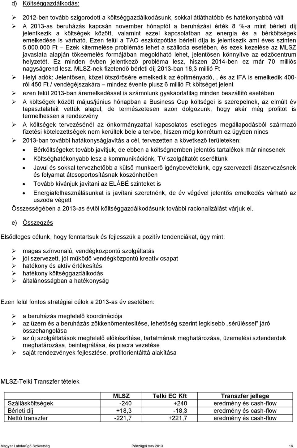 000 Ft Ezek kitermelése problémás lehet a szálloda esetében, és ezek kezelése az MLSZ javaslata alapján tőkeemelés formájában megoldható lehet, jelentősen könnyítve az edzőcentrum helyzetét.