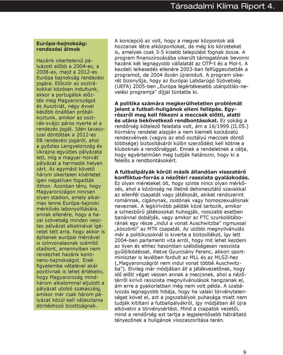 jogát. Idén tavaszszal döntöttek a 2012-es EB rendezési jogáról, ahol a győztes Lengyelország és Ukrajna együttes pályázata lett, míg a magyar-horvát pályázat a harmadik helyen zárt.