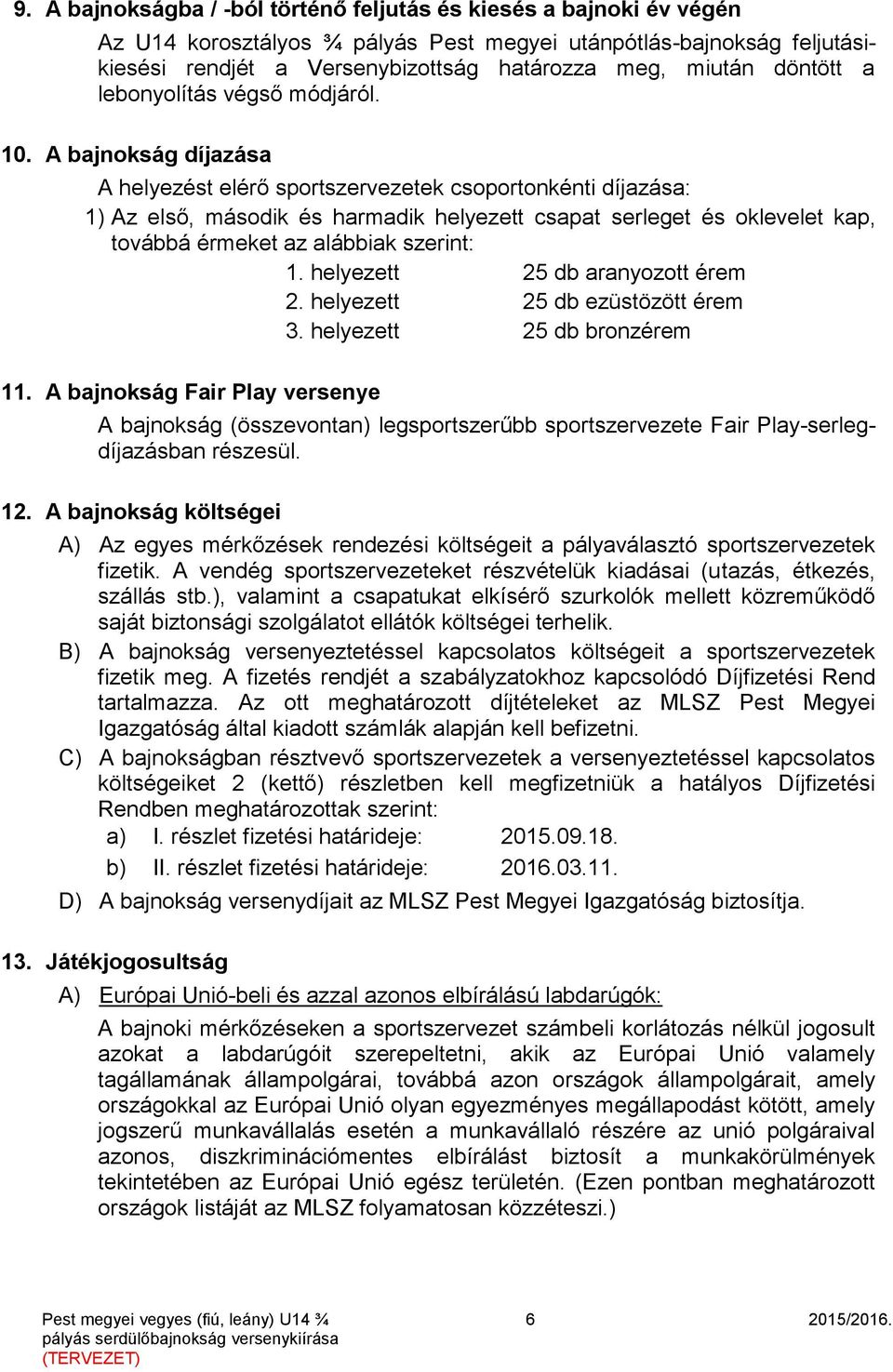 A bajnokság díjazása A helyezést elérő sportszervezetek csoportonkénti díjazása: 1) Az első, második és harmadik helyezett csapat serleget és oklevelet kap, továbbá érmeket az alábbiak szerint: 1.