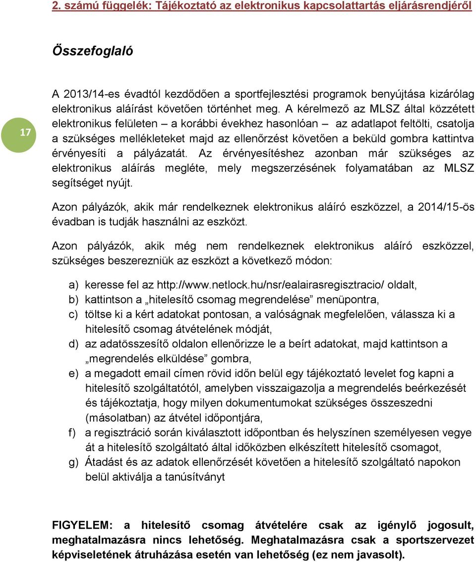 A kérelmező az MLSZ által közzétett elektronikus felületen a korábbi évekhez hasonlóan az adatlapot feltölti, csatolja a szükséges mellékleteket majd az ellenőrzést követően a beküld gombra kattintva