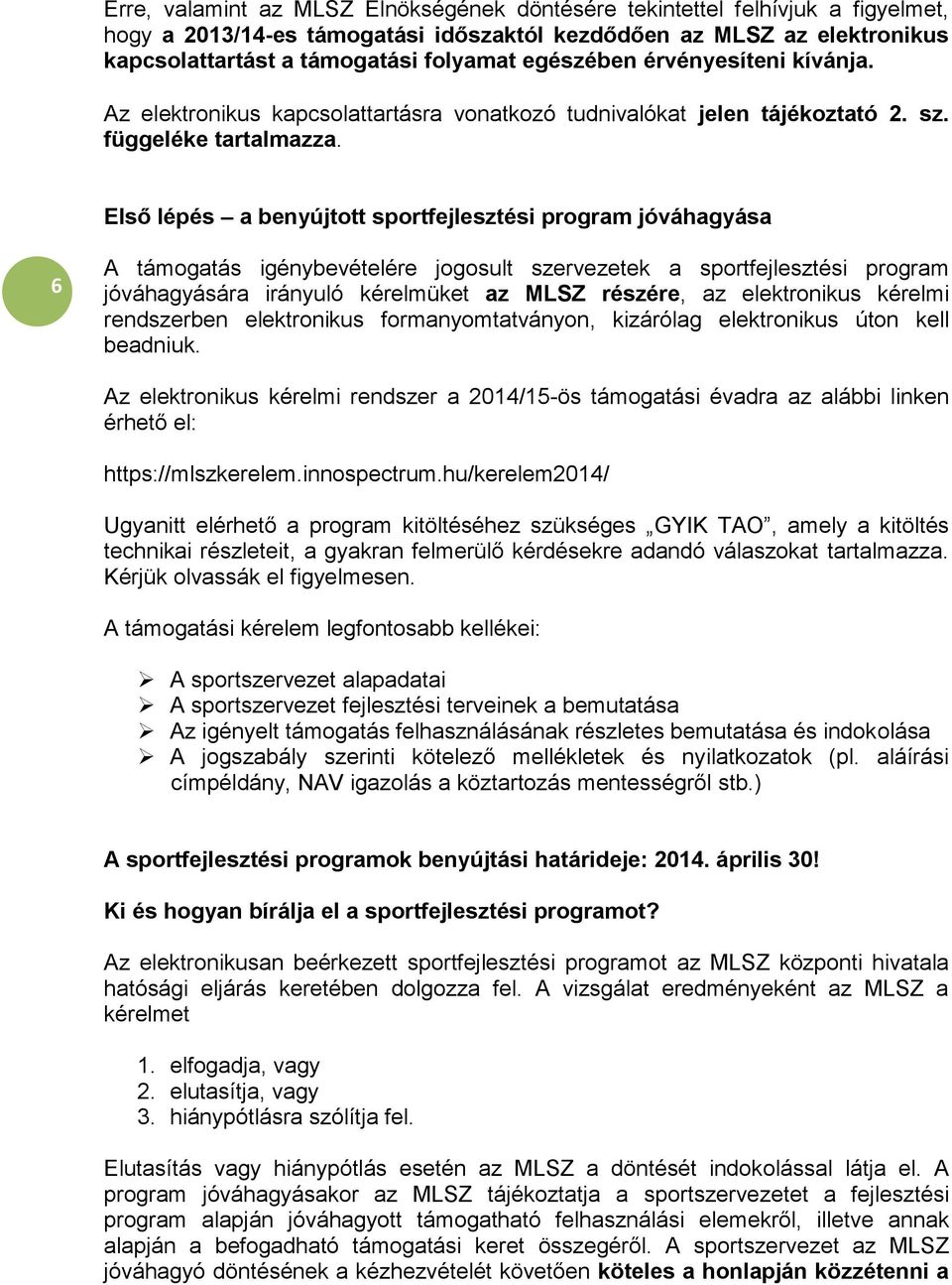 Első lépés a benyújtott sportfejlesztési program jóváhagyása 6 A támogatás igénybevételére jogosult szervezetek a sportfejlesztési program jóváhagyására irányuló kérelmüket az MLSZ részére, az