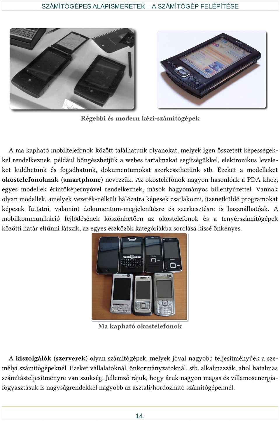 Az okostelefonok nagyon hasonlóak a PDA-khoz, egyes modellek érintőképernyővel rendelkeznek, mások hagyományos billentyűzettel.
