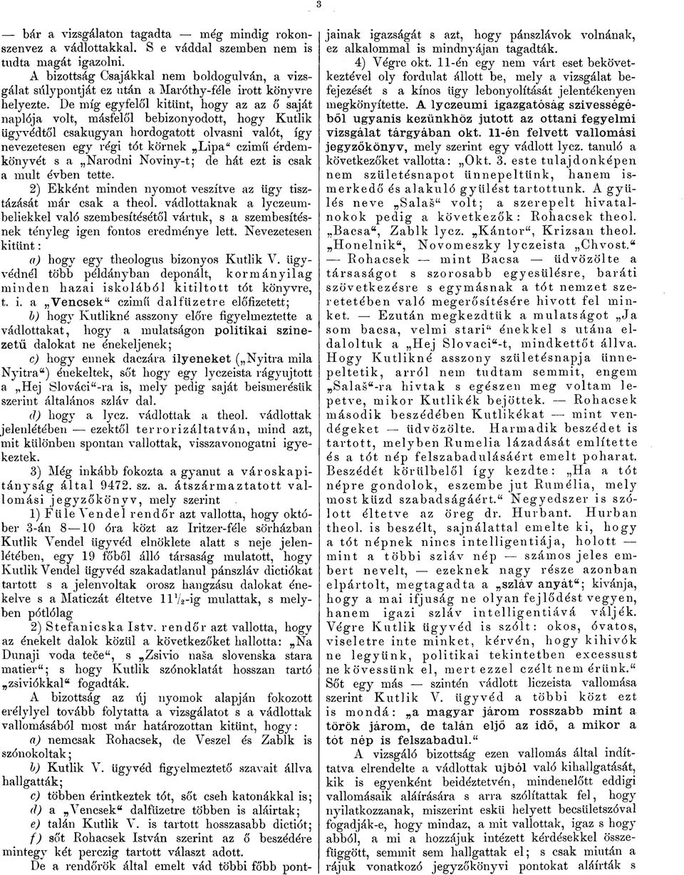 De míg egyfelől kitűnt, hogy az az ő saját naplója volt, másfelől bebizonyodott, hogy Kutlik ügyvédtől csakugyan hordogatott olvasni valót, így nevezetesen egy régi tót körnek Lipa" czimű