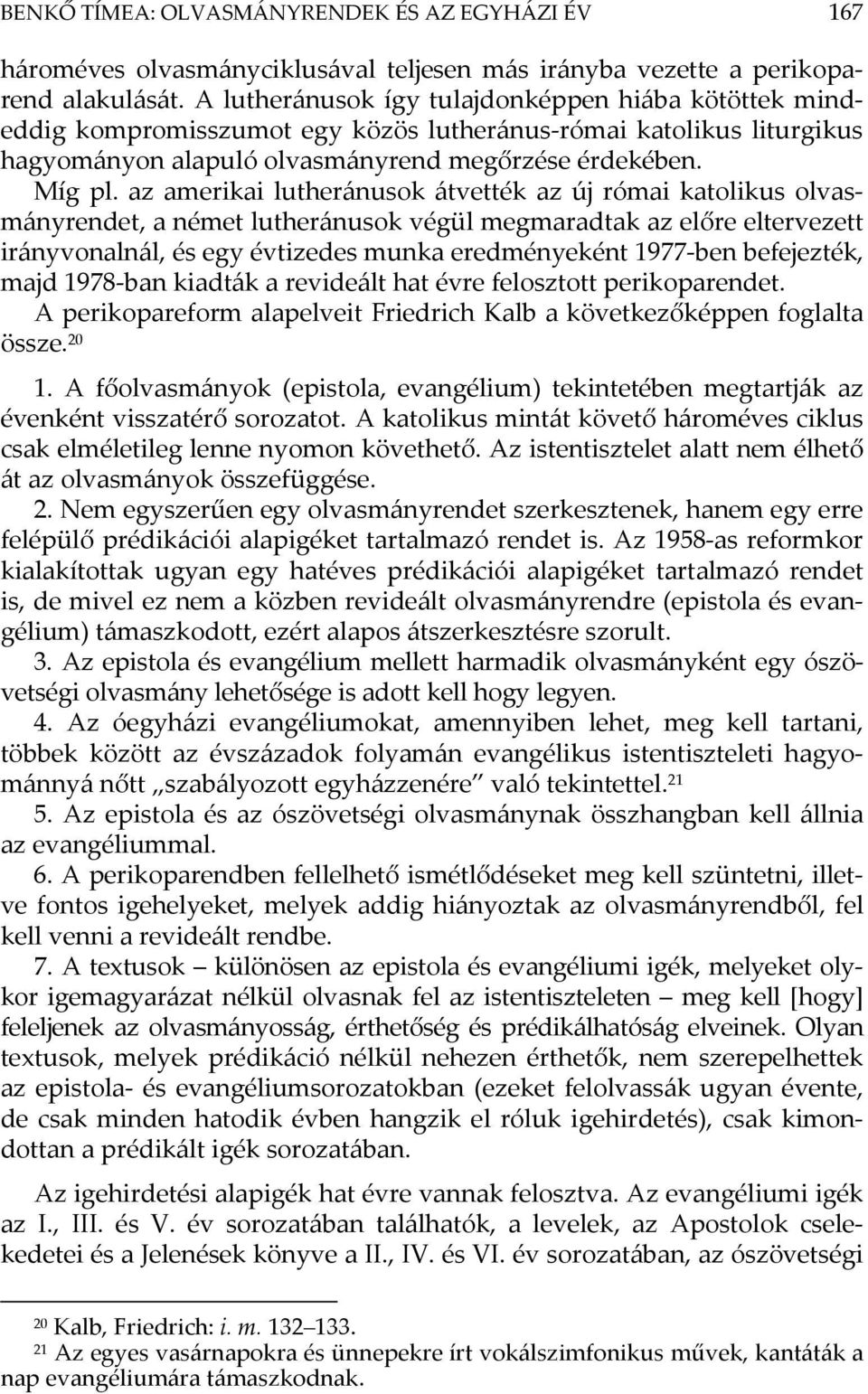 az amerikai lutheránusok átvették az új római katolikus olvasmányrendet, a német lutheránusok végül megmaradtak az előre eltervezett irányvonalnál, és egy évtizedes munka eredményeként 1977-ben