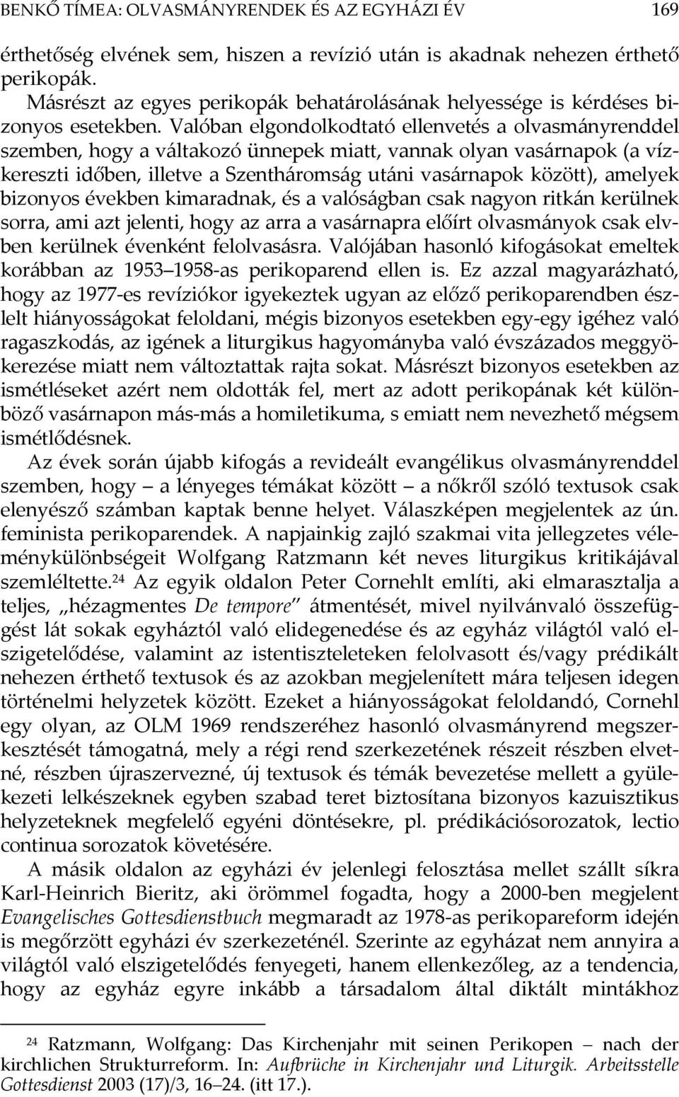 Valóban elgondolkodtató ellenvetés a olvasmányrenddel szemben, hogy a váltakozó ünnepek miatt, vannak olyan vasárnapok (a vízkereszti időben, illetve a Szentháromság utáni vasárnapok között), amelyek