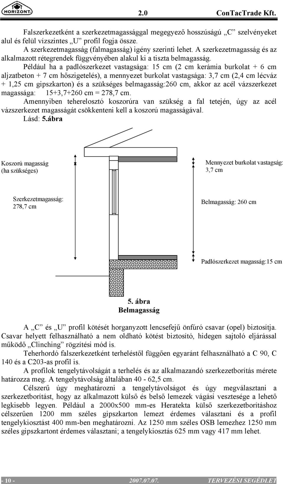 Például ha a padlószerkezet vastagsága: 15 cm (2 cm kerámia burkolat + 6 cm aljzatbeton + 7 cm hőszigetelés), a mennyezet burkolat vastagsága: 3,7 cm (2,4 cm lécváz + 1,25 cm gipszkarton) és a