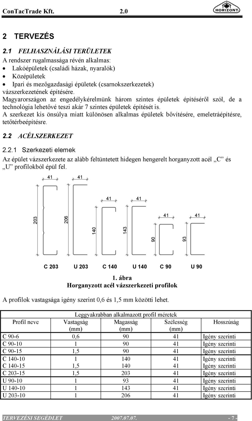 Magyarországon az engedélykérelmünk három szintes épületek építéséről szól, de a technológia lehetővé teszi akár 7 szintes épületek építését is.