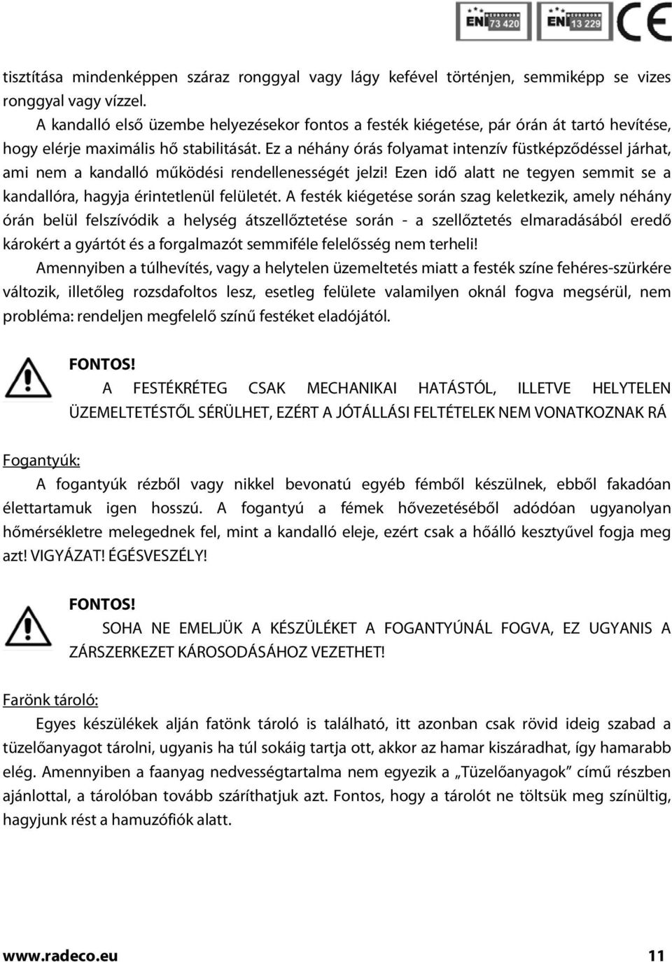 Ez a néhány órás folyamat intenzív füstképződéssel járhat, ami nem a kandalló működési rendellenességét jelzi! Ezen idő alatt ne tegyen semmit se a kandallóra, hagyja érintetlenül felületét.