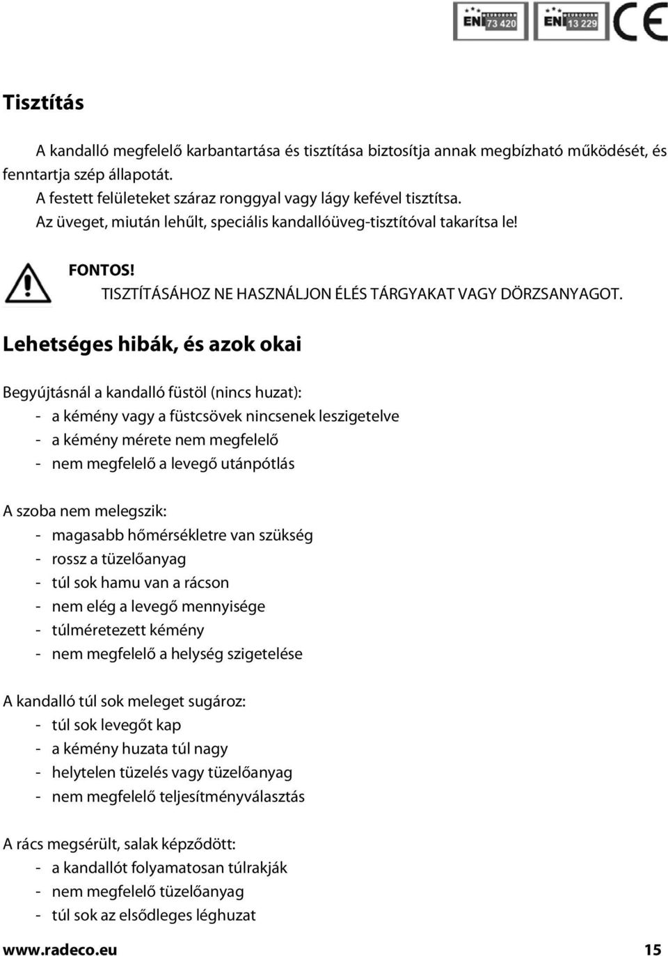 Lehetséges hibák, és azok okai Begyújtásnál a kandalló füstöl (nincs huzat): - a kémény vagy a füstcsövek nincsenek leszigetelve - a kémény mérete nem megfelelő - nem megfelelő a levegő utánpótlás A