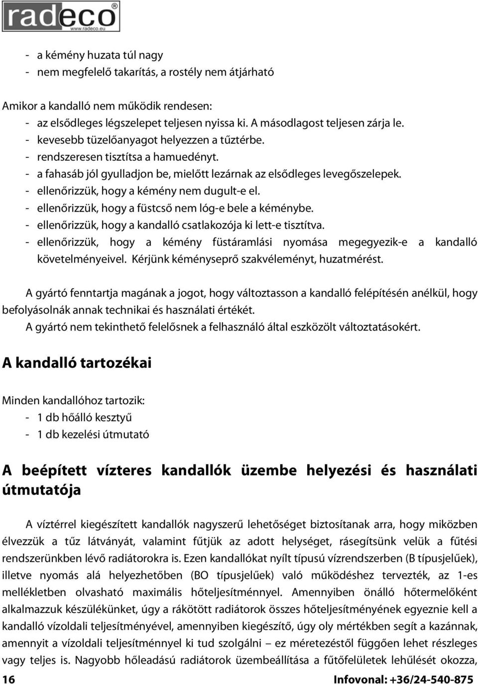 - ellenőrizzük, hogy a kémény nem dugult-e el. - ellenőrizzük, hogy a füstcső nem lóg-e bele a kéménybe. - ellenőrizzük, hogy a kandalló csatlakozója ki lett-e tisztítva.