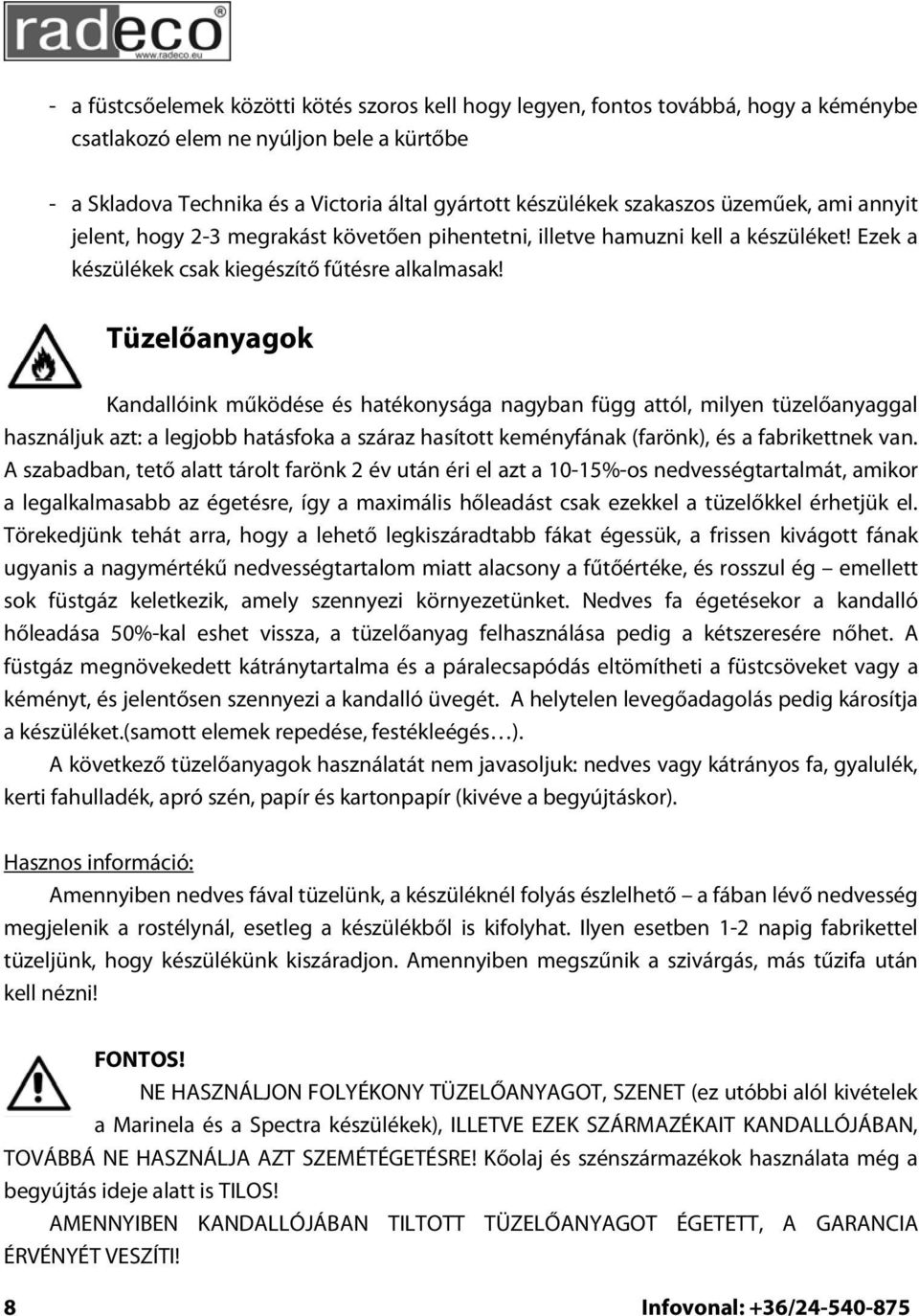 Tüzelőanyagok Kandallóink működése és hatékonysága nagyban függ attól, milyen tüzelőanyaggal használjuk azt: a legjobb hatásfoka a száraz hasított keményfának (farönk), és a fabrikettnek van.