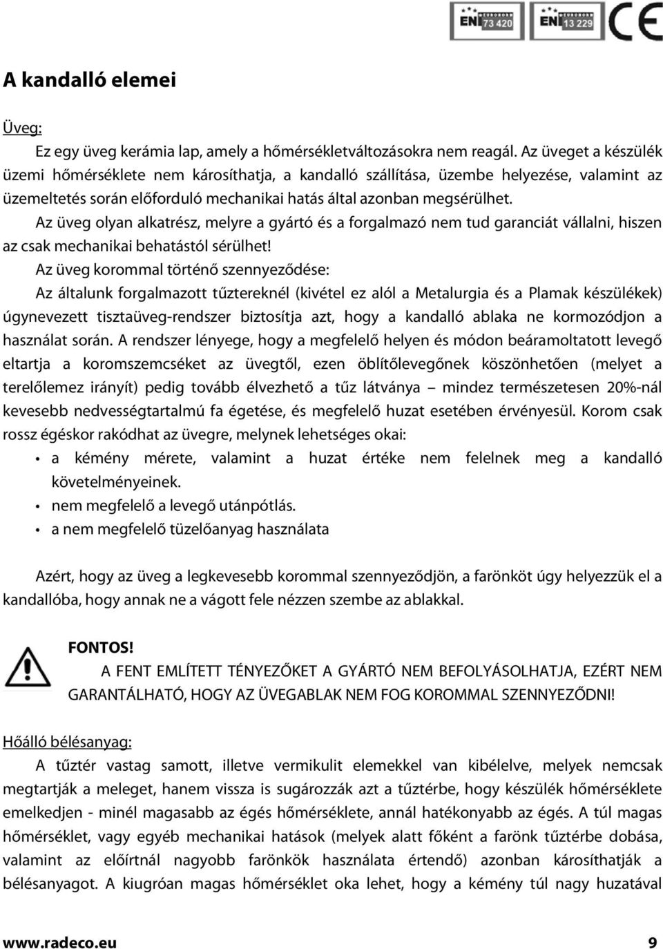 Az üveg olyan alkatrész, melyre a gyártó és a forgalmazó nem tud garanciát vállalni, hiszen az csak mechanikai behatástól sérülhet!