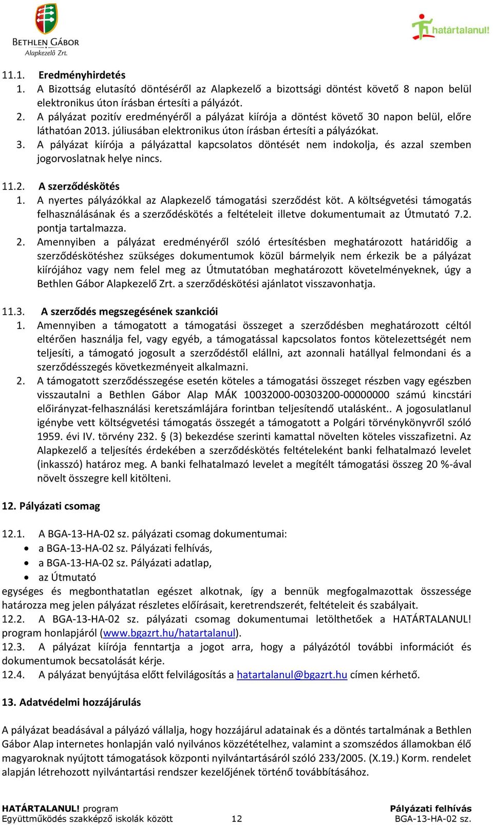 11.2. A szerződéskötés 1. A nyertes pályázókkal az Alapkezelő támogatási szerződést köt. A költségvetési támogatás felhasználásának és a szerződéskötés a feltételeit illetve dokumentumait az 7.2. pontja tartalmazza.