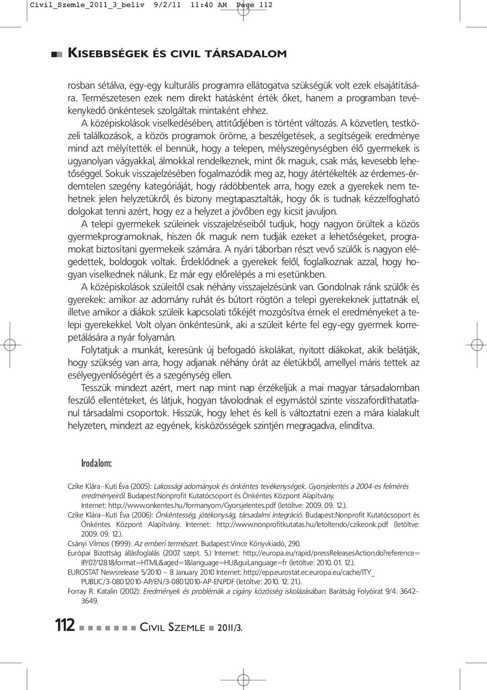 A közvetlen, testközeli találkozások, a közös programok öröme, a beszélgetések, a segítségeik eredménye mind azt mélyítették el bennük, hogy a telepen, mélyszegénységben élő gyermekek is ugyanolyan