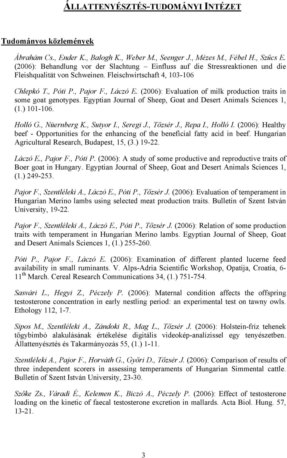 (2006): Evaluation of milk production traits in some goat genotypes. Egyptian Journal of Sheep, Goat and Desert Animals Sciences 1, (1.) 101-106. Holló G., Nüernberg K., Sutyor I., Seregi J.