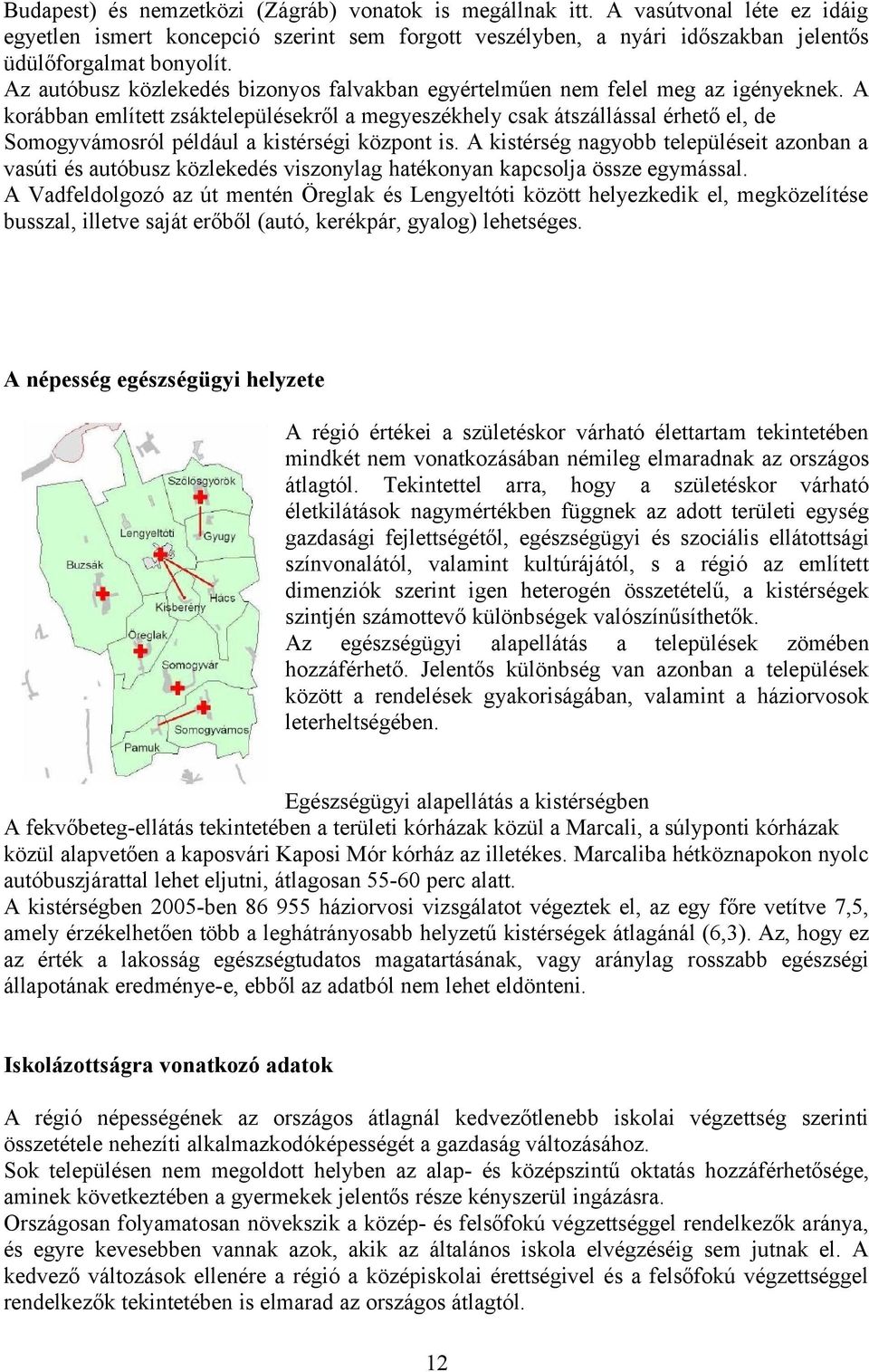 A korábban említett zsáktelepülésekről a megyeszékhely csak átszállással érhető el, de Somogyvámosról például a kistérségi központ is.