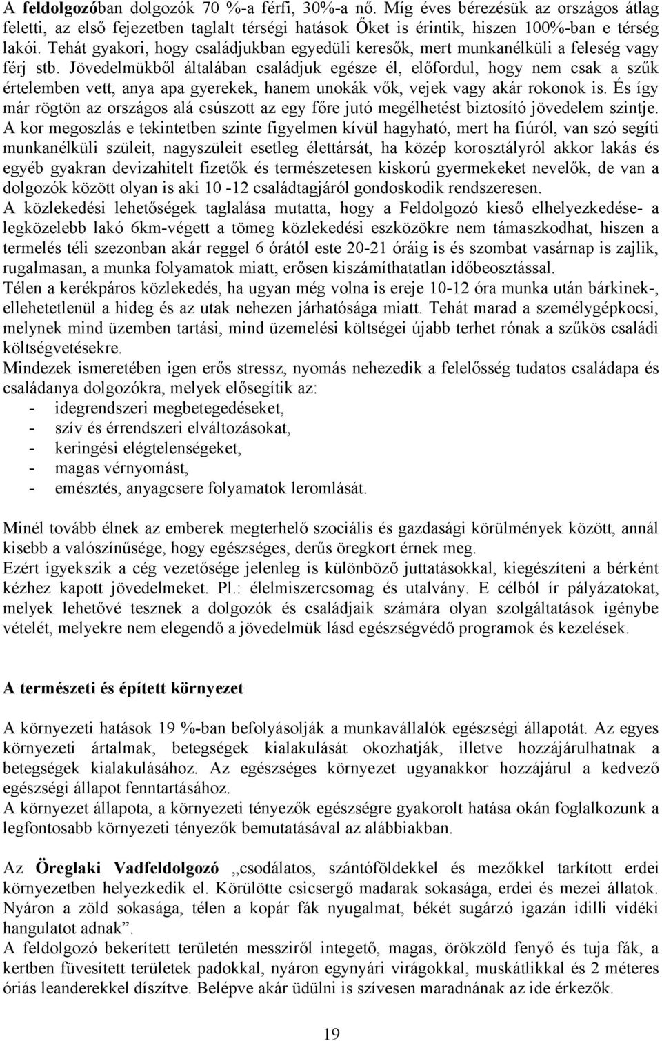 Jövedelmükből általában családjuk egésze él, előfordul, hogy nem csak a szűk értelemben vett, anya apa gyerekek, hanem unokák vők, vejek vagy akár rokonok is.