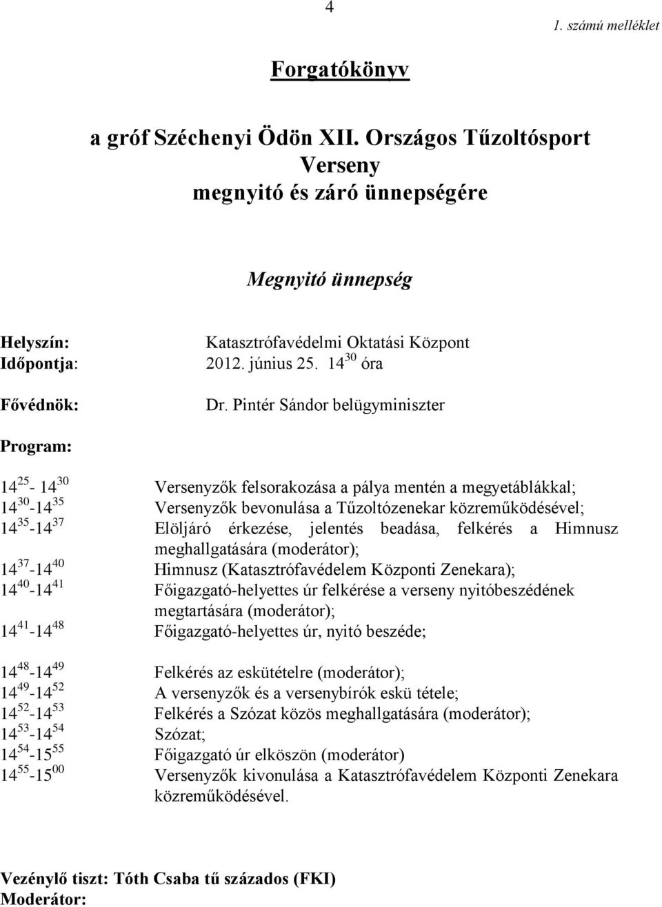 Pintér Sándor belügyminiszter Program: 14 25-14 30 Versenyzők felsorakozása a pálya mentén a megyetáblákkal; 14 30-14 35 Versenyzők bevonulása a Tűzoltózenekar közreműködésével; 14 35-14 37 Elöljáró