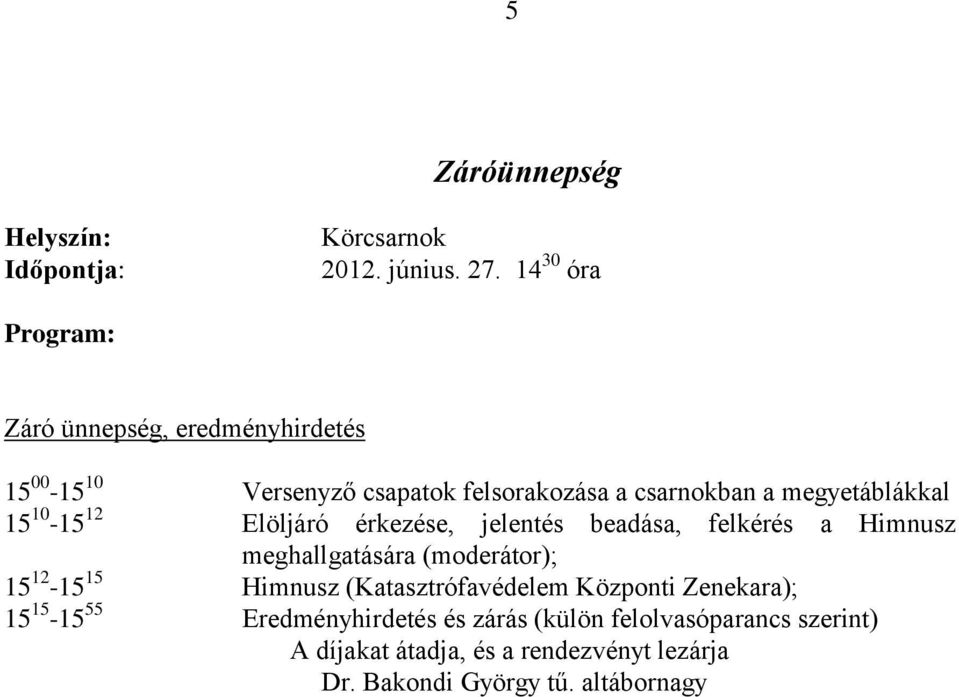 megyetáblákkal 15 10-15 12 Elöljáró érkezése, jelentés beadása, felkérés a Himnusz meghallgatására (moderátor); 15 12-15 15