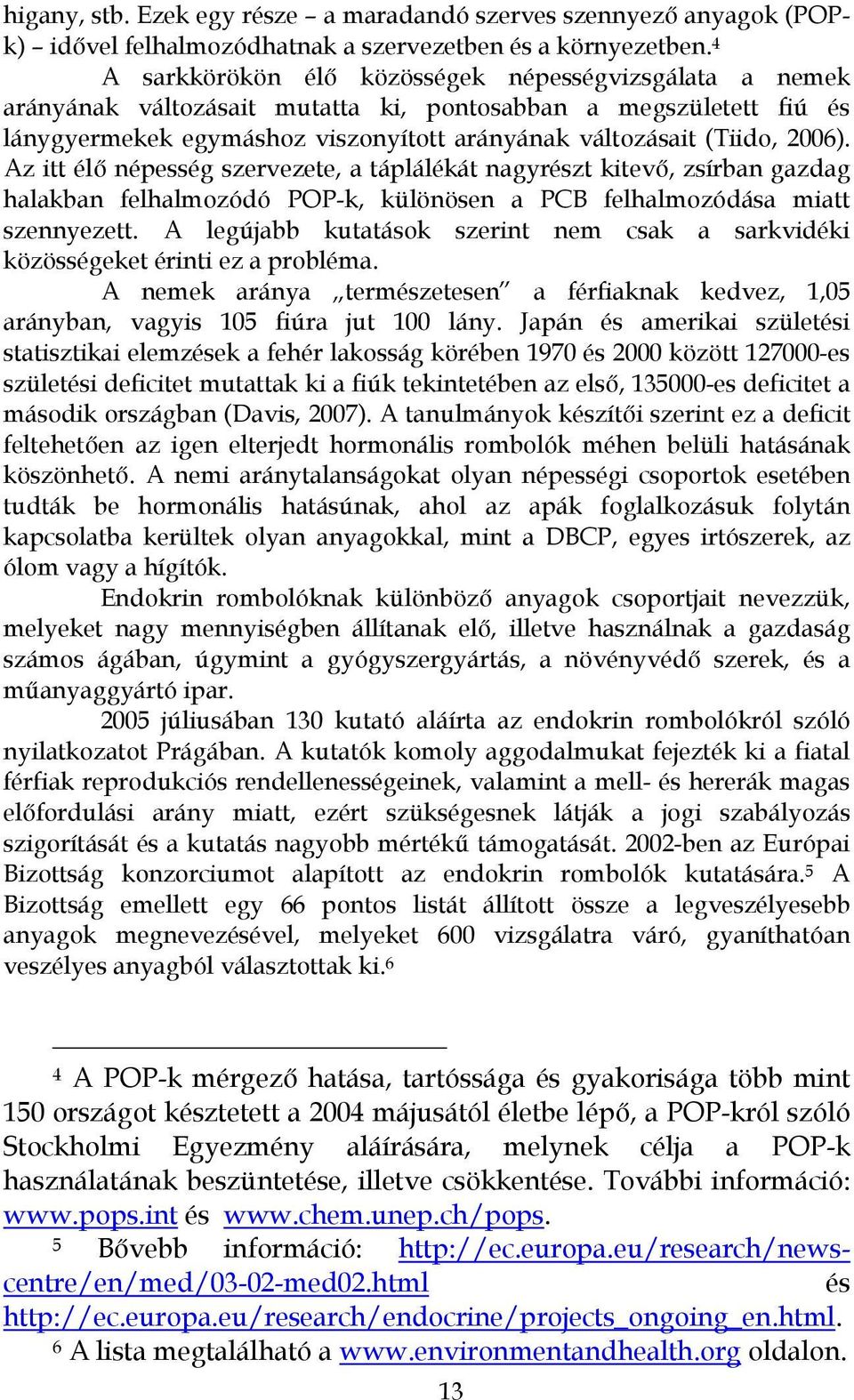 Az itt élő népesség szervezete, a táplálékát nagyrészt kitevő, zsírban gazdag halakban felhalmozódó POP-k, különösen a PCB felhalmozódása miatt szennyezett.