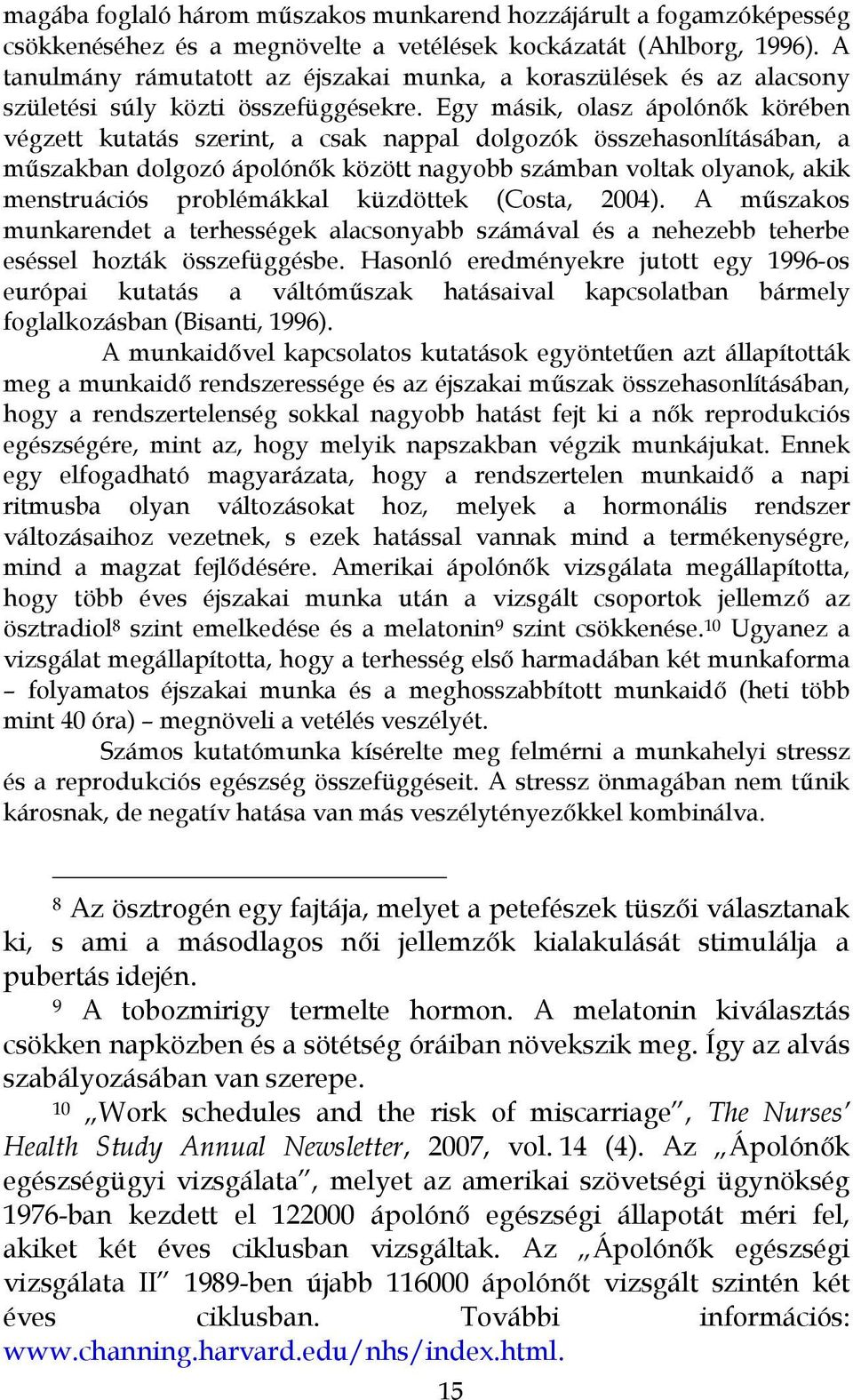 Egy másik, olasz ápolónők körében végzett kutatás szerint, a csak nappal dolgozók összehasonlításában, a műszakban dolgozó ápolónők között nagyobb számban voltak olyanok, akik menstruációs