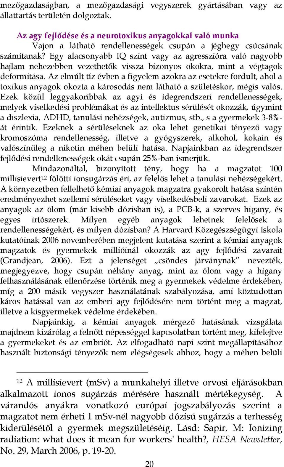 Egy alacsonyabb IQ szint vagy az agresszióra való nagyobb hajlam nehezebben vezethetők vissza bizonyos okokra, mint a végtagok deformitása.