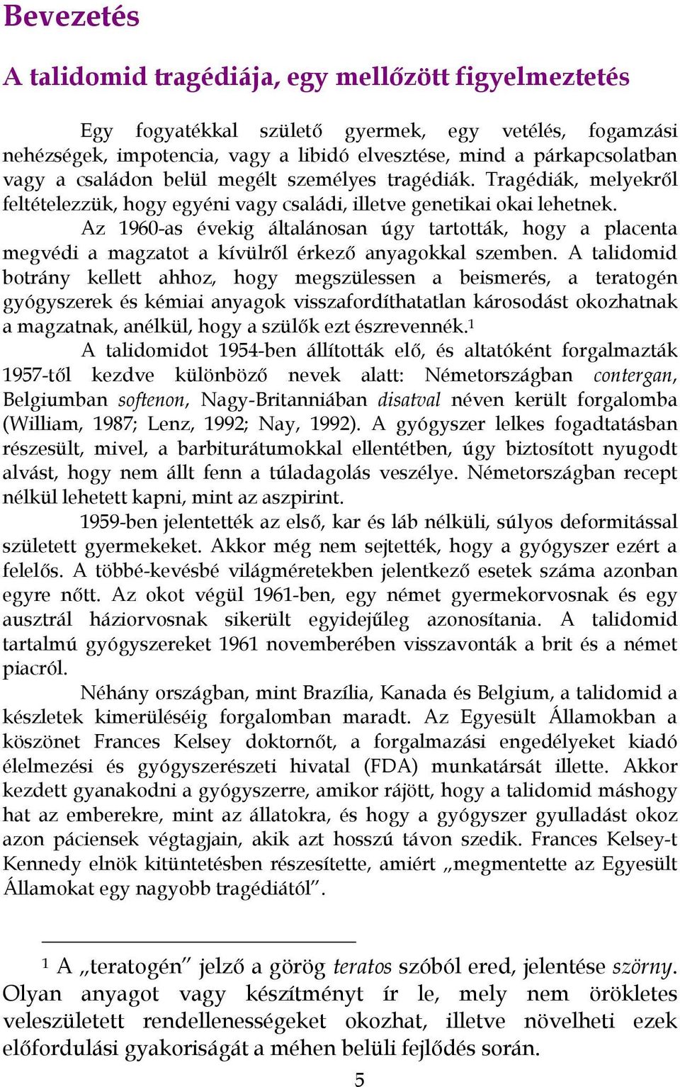 Az 1960-as évekig általánosan úgy tartották, hogy a placenta megvédi a magzatot a kívülről érkező anyagokkal szemben.