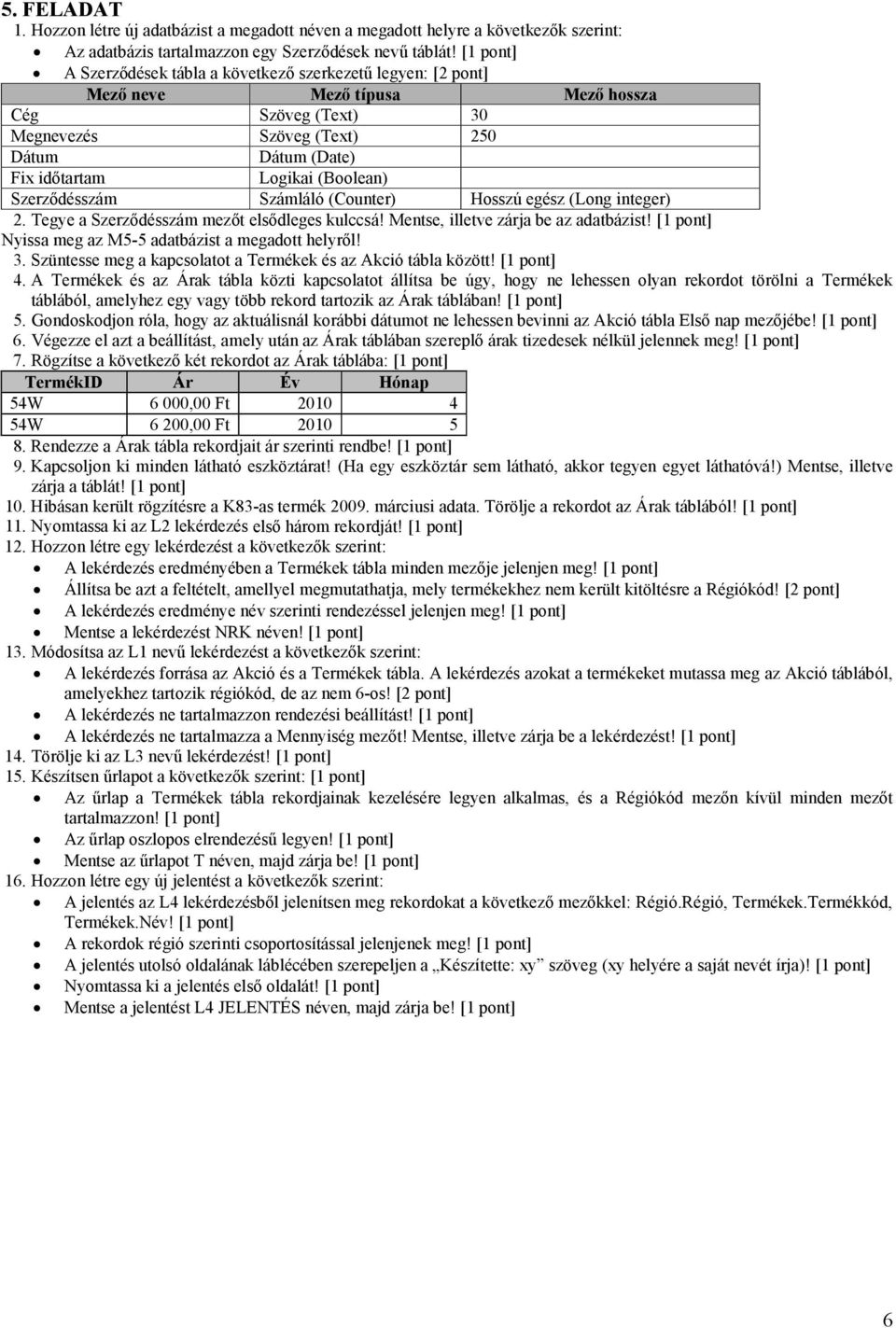 (Long integer) 2. Tegye a Szerződésszám mezőt elsődleges kulccsá! Mentse, illetve zárja be az adatbázist! [1 pont] Nyissa meg az M5-5 adatbázist a megadott helyről! 3.